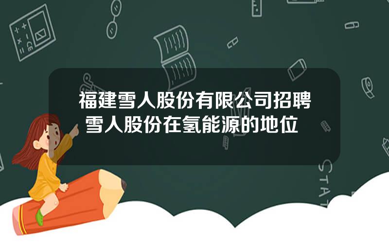 福建雪人股份有限公司招聘 雪人股份在氢能源的地位